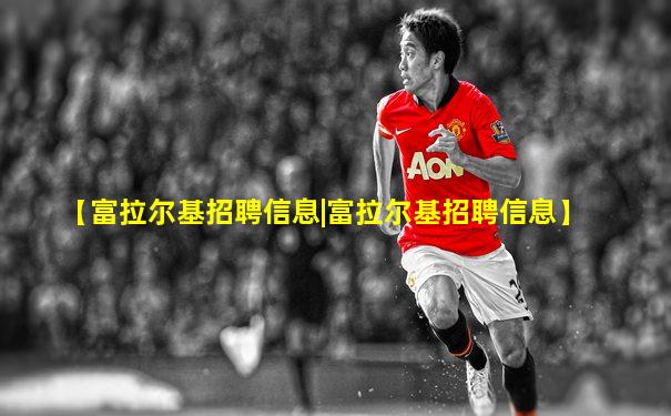 【富拉尔基招聘信息|富拉尔基招聘信息】
